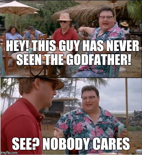 See Nobody Cares Meme | HEY! THIS GUY HAS NEVER SEEN THE GODFATHER! SEE? NOBODY CARES | image tagged in memes,see nobody cares | made w/ Imgflip meme maker