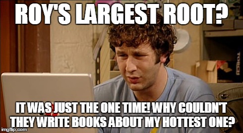 ROY'S LARGEST ROOT? IT WAS JUST THE ONE TIME! WHY COULDN'T THEY WRITE BOOKS ABOUT MY HOTTEST ONE? | image tagged in statistics | made w/ Imgflip meme maker