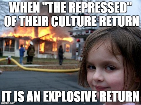 Cixous meme | WHEN "THE REPRESSED" OF THEIR CULTURE RETURN IT IS AN EXPLOSIVE RETURN | image tagged in memes,disaster girl,feminist | made w/ Imgflip meme maker