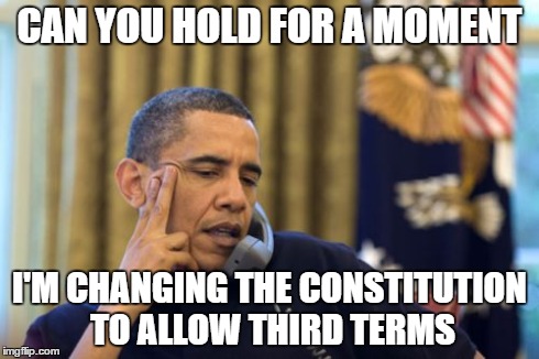 No I Can't Obama Meme | CAN YOU HOLD FOR A MOMENT I'M CHANGING THE CONSTITUTION TO ALLOW THIRD TERMS | image tagged in memes,no i cant obama | made w/ Imgflip meme maker