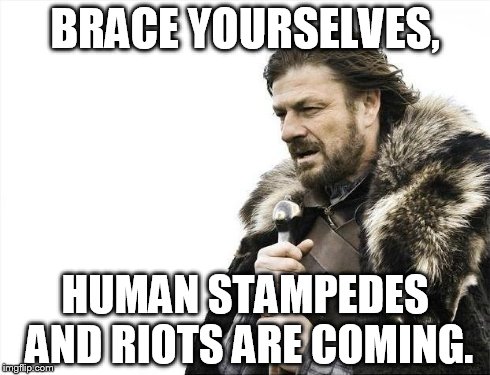 Black Friday be like: | BRACE YOURSELVES, HUMAN STAMPEDES AND RIOTS ARE COMING. | image tagged in memes,brace yourselves x is coming,black friday | made w/ Imgflip meme maker
