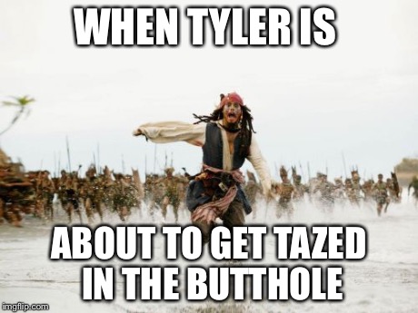 Jack Sparrow Being Chased | WHEN TYLER IS ABOUT TO GET TAZED IN THE BUTTHOLE | image tagged in memes,jack sparrow being chased | made w/ Imgflip meme maker