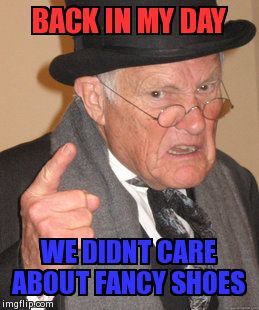 Back In My Day Meme | BACK IN MY DAY WE DIDNT CARE ABOUT FANCY SHOES | image tagged in memes,back in my day | made w/ Imgflip meme maker