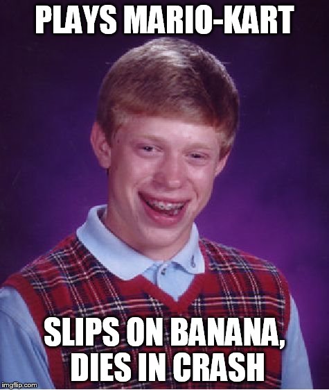 Bad Luck Brian | PLAYS MARIO-KART SLIPS ON BANANA, DIES IN CRASH | image tagged in memes,bad luck brian | made w/ Imgflip meme maker