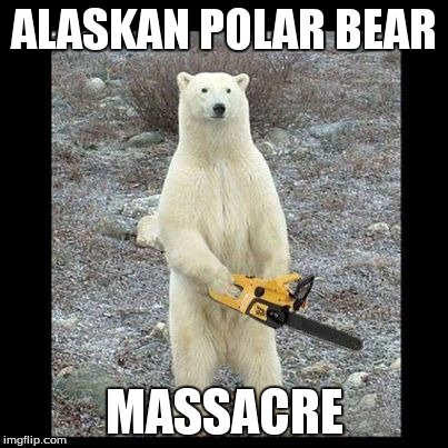 Chainsaw Bear | ALASKAN POLAR BEAR MASSACRE | image tagged in memes,chainsaw bear | made w/ Imgflip meme maker