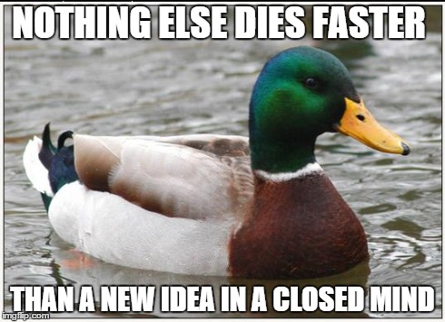 Got Me Thinking..... | NOTHING ELSE DIES FASTER THAN A NEW IDEA IN A CLOSED MIND | image tagged in memes,actual advice mallard,interesting | made w/ Imgflip meme maker