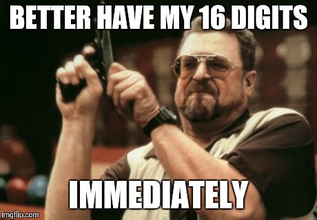 Am I The Only One Around Here Meme | BETTER HAVE MY 16 DIGITS IMMEDIATELY | image tagged in memes,am i the only one around here | made w/ Imgflip meme maker
