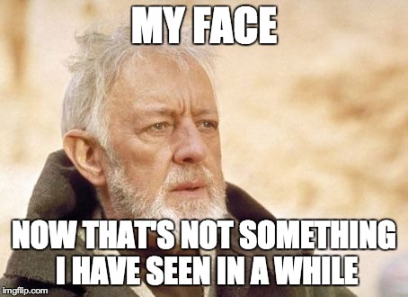 Obi Wan Kenobi | MY FACE NOW THAT'S NOT SOMETHING I HAVE SEEN IN A WHILE | image tagged in memes,obi wan kenobi | made w/ Imgflip meme maker