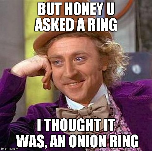 Creepy Condescending Wonka Meme | BUT HONEY U ASKED A RING I THOUGHT IT WAS, AN ONION RING | image tagged in memes,creepy condescending wonka | made w/ Imgflip meme maker