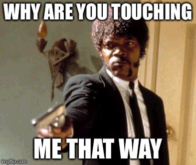 Say That Again I Dare You Meme | WHY ARE YOU TOUCHING ME THAT WAY | image tagged in memes,say that again i dare you | made w/ Imgflip meme maker