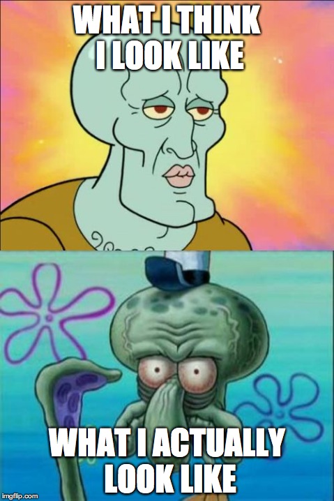 Squidward | WHAT I THINK I LOOK LIKE WHAT I ACTUALLY LOOK LIKE | image tagged in memes,squidward | made w/ Imgflip meme maker