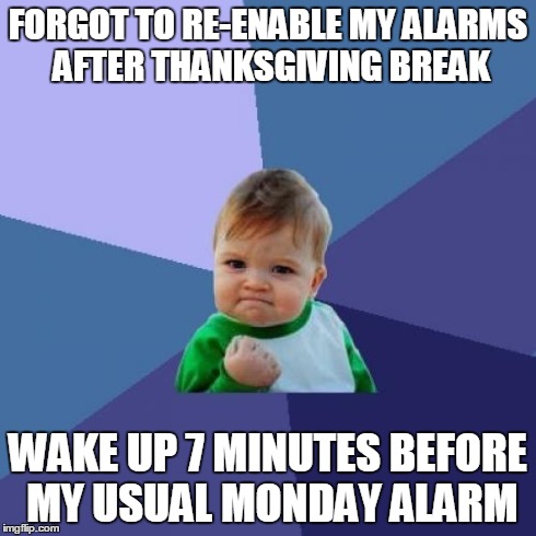 Success Kid Meme | FORGOT TO RE-ENABLE MY ALARMS AFTER THANKSGIVING BREAK WAKE UP 7 MINUTES BEFORE MY USUAL MONDAY ALARM | image tagged in memes,success kid | made w/ Imgflip meme maker