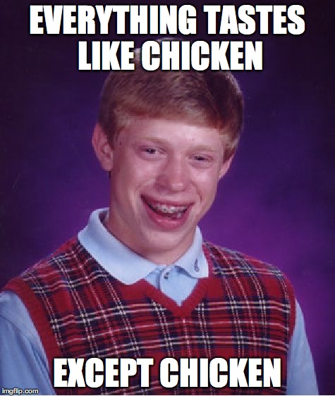 Bad Luck Brian | EVERYTHING TASTES LIKE CHICKEN EXCEPT CHICKEN | image tagged in memes,bad luck brian | made w/ Imgflip meme maker
