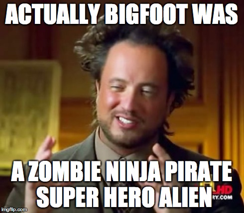 Ancient Aliens Meme | ACTUALLY BIGFOOT WAS A ZOMBIE NINJA PIRATE SUPER HERO ALIEN | image tagged in memes,ancient aliens | made w/ Imgflip meme maker
