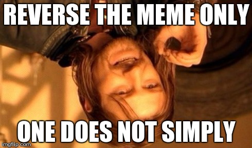 One Does Not Simply | REVERSE THE MEME ONLY ONE DOES NOT SIMPLY | image tagged in memes,one does not simply | made w/ Imgflip meme maker