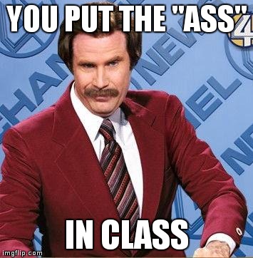 Stay Classy | YOU PUT THE "ASS" IN CLASS | image tagged in stay classy | made w/ Imgflip meme maker