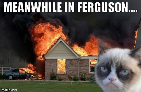 Burn Kitty | MEANWHILE IN FERGUSON.... | image tagged in memes,burn kitty | made w/ Imgflip meme maker