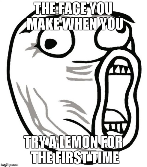 LOL Guy | THE FACE YOU MAKE WHEN YOU TRY A LEMON FOR THE FIRST TIME | image tagged in memes,lol guy | made w/ Imgflip meme maker