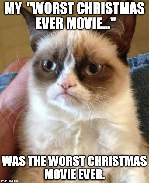 Grumpy Cat | MY  "WORST CHRISTMAS EVER MOVIE..." WAS THE WORST CHRISTMAS MOVIE EVER. | image tagged in memes,grumpy cat | made w/ Imgflip meme maker