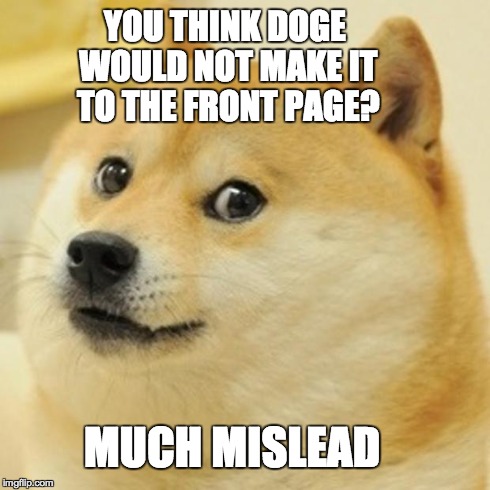 Doge | YOU THINK DOGE WOULD NOT MAKE IT TO THE FRONT PAGE? MUCH MISLEAD | image tagged in memes,doge | made w/ Imgflip meme maker