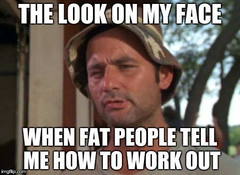 So I Got That Goin For Me Which Is Nice Meme | THE LOOK ON MY FACE WHEN FAT PEOPLE TELL ME HOW TO WORK OUT | image tagged in memes,so i got that goin for me which is nice | made w/ Imgflip meme maker