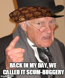 Back In My Day | BACK IN MY DAY, WE CALLED IT SCUM-BUGGERY | image tagged in memes,back in my day,scumbag | made w/ Imgflip meme maker