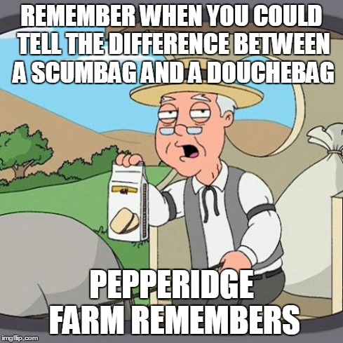Pepperidge Farm Remembers | REMEMBER WHEN YOU COULD TELL THE DIFFERENCE BETWEEN A SCUMBAG AND A DOUCHEBAG PEPPERIDGE FARM REMEMBERS | image tagged in memes,pepperidge farm remembers | made w/ Imgflip meme maker