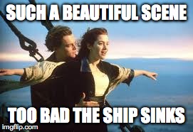 Titanic Scene | SUCH A BEAUTIFUL SCENE TOO BAD THE SHIP SINKS | image tagged in titanic | made w/ Imgflip meme maker