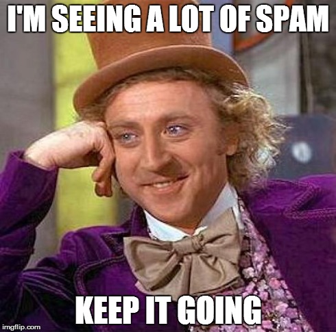 Creepy Condescending Wonka Meme | I'M SEEING A LOT OF SPAM KEEP IT GOING | image tagged in memes,creepy condescending wonka | made w/ Imgflip meme maker