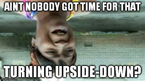 Ain't Nobody Got Time For That Meme | AINT NOBODY GOT TIME FOR THAT TURNING UPSIDE-DOWN? | image tagged in memes,aint nobody got time for that | made w/ Imgflip meme maker