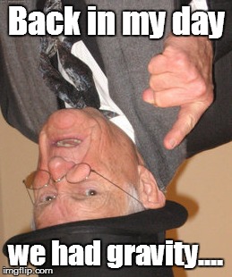 Back In My Day Meme | Back in my day we had gravity.... | image tagged in memes,back in my day | made w/ Imgflip meme maker