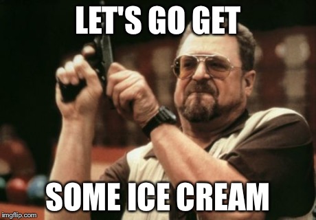 Am I The Only One Around Here | LET'S GO GET SOME ICE CREAM | image tagged in memes,am i the only one around here | made w/ Imgflip meme maker