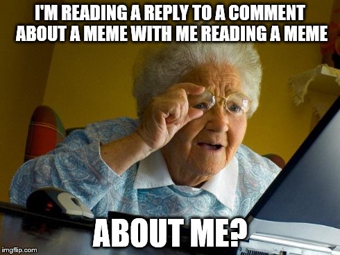 Grandma Finds The Internet Meme | I'M READING A REPLY TO A COMMENT ABOUT A MEME WITH ME READING A MEME ABOUT ME? | image tagged in memes,grandma finds the internet | made w/ Imgflip meme maker