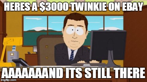 Aaaaand Its Gone | HERES A $3000 TWINKIE ON EBAY AAAAAAAND ITS STILL THERE | image tagged in memes,aaaaand its gone | made w/ Imgflip meme maker