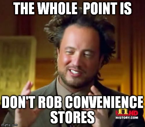 Ancient Aliens | THE WHOLE  POINT IS DON'T ROB CONVENIENCE STORES | image tagged in memes,ancient aliens | made w/ Imgflip meme maker