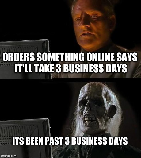 The pain of ordering  | ORDERS SOMETHING ONLINE SAYS IT'LL TAKE 3 BUSINESS DAYS ITS BEEN PAST 3 BUSINESS DAYS | image tagged in memes,ill just wait here | made w/ Imgflip meme maker