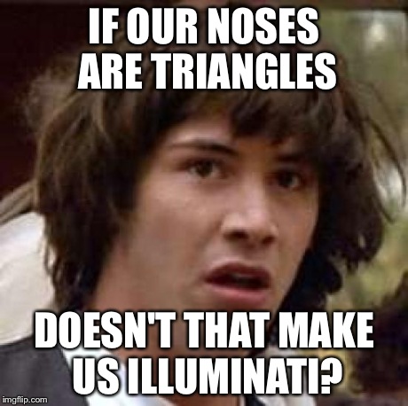 Conspiracy Keanu | IF OUR NOSES ARE TRIANGLES DOESN'T THAT MAKE US ILLUMINATI? | image tagged in memes,conspiracy keanu | made w/ Imgflip meme maker