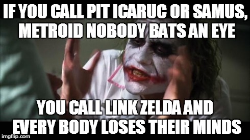 And everybody loses their minds | IF YOU CALL PIT ICARUC OR SAMUS, METROID NOBODY BATS AN EYE YOU CALL LINK ZELDA AND EVERY BODY LOSES THEIR MINDS | image tagged in memes,and everybody loses their minds | made w/ Imgflip meme maker