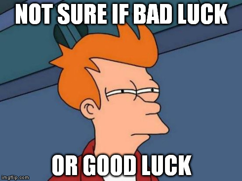 Futurama Fry Meme | NOT SURE IF BAD LUCK OR GOOD LUCK | image tagged in memes,futurama fry | made w/ Imgflip meme maker