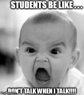 Angry Baby Meme | STUDENTS BE LIKE . . . DON'T TALK WHEN I TALK!!!! | image tagged in memes,angry baby | made w/ Imgflip meme maker