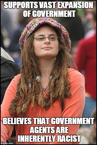 College Liberal Meme | SUPPORTS VAST EXPANSION OF GOVERNMENT BELIEVES THAT GOVERNMENT AGENTS ARE INHERENTLY RACIST | image tagged in memes,college liberal | made w/ Imgflip meme maker