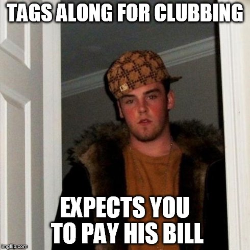 Scumbag Steve Meme | TAGS ALONG FOR CLUBBING EXPECTS YOU TO PAY HIS BILL | image tagged in memes,scumbag steve | made w/ Imgflip meme maker