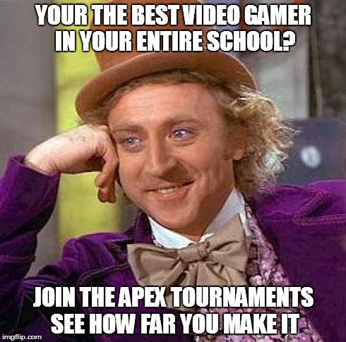 Stop being a hotshot. | YOUR THE BEST VIDEO GAMER IN YOUR ENTIRE SCHOOL? JOIN THE APEX TOURNAMENTS SEE HOW FAR YOU MAKE IT | image tagged in memes,creepy condescending wonka,funny,apex,video games,tournaments | made w/ Imgflip meme maker