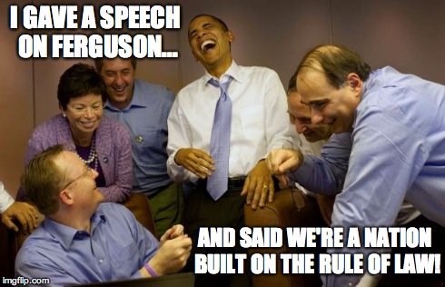 And then I said Obama | I GAVE A SPEECH ON FERGUSON... AND SAID WE'RE A NATION BUILT ON THE RULE OF LAW! | image tagged in memes,and then i said obama | made w/ Imgflip meme maker