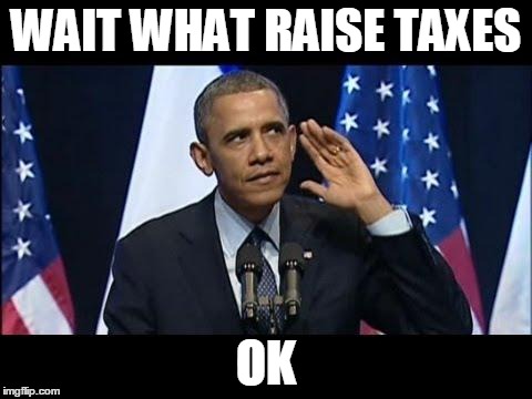 Obama No Listen Meme | WAIT WHAT RAISE TAXES OK | image tagged in memes,obama no listen | made w/ Imgflip meme maker