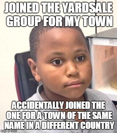 Minor Mistake Marvin | JOINED THE YARDSALE GROUP FOR MY TOWN ACCIDENTALLY JOINED THE ONE FOR A TOWN OF THE SAME NAME IN A DIFFERENT COUNTRY | image tagged in memes,minor mistake marvin | made w/ Imgflip meme maker