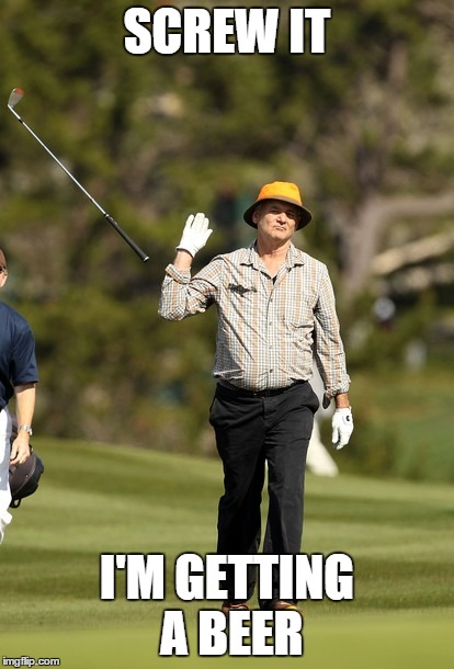 Bill Murray Golf Meme | SCREW IT I'M GETTING A BEER | image tagged in memes,bill murray golf | made w/ Imgflip meme maker