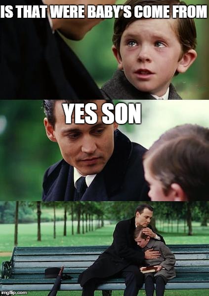 Finding Neverland Meme | IS THAT WERE BABY'S COME FROM YES SON | image tagged in memes,finding neverland | made w/ Imgflip meme maker