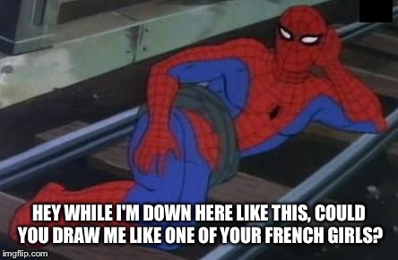 Sexy Railroad Spiderman Meme | HEY WHILE I'M DOWN HERE LIKE THIS, COULD YOU DRAW ME LIKE ONE OF YOUR FRENCH GIRLS? | image tagged in memes,sexy railroad spiderman,spiderman | made w/ Imgflip meme maker