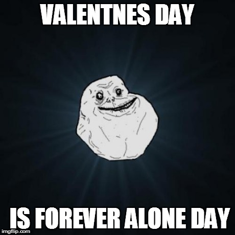 Me on valentines day | VALENTNES DAY IS FOREVER ALONE DAY | image tagged in memes,forever alone | made w/ Imgflip meme maker